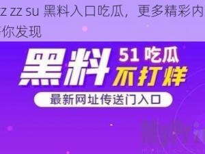 tttz zz su 黑料入口吃瓜，更多精彩内容等你发现