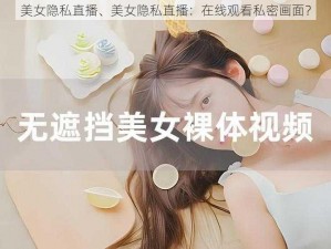 美女隐私直播、美女隐私直播：在线观看私密画面？