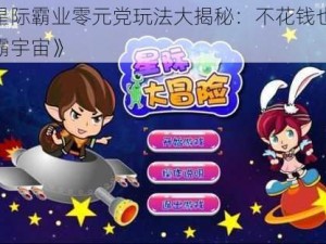 《星际霸业零元党玩法大揭秘：不花钱也能称霸宇宙》