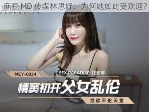 麻豆 MD 传媒林思妤：为何她如此受欢迎？