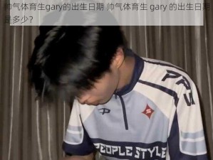 帅气体育生gary的出生日期 帅气体育生 gary 的出生日期是多少？