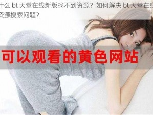 为什么 bt 天堂在线新版找不到资源？如何解决 bt 天堂在线新版资源搜索问题？