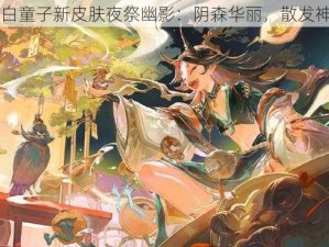 阴阳师白童子新皮肤夜祭幽影：阴森华丽，散发神秘气息