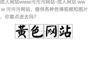 成人网站www污污污网站-成人网站 ww w 污污污网站，提供各种色情视频和图片，你敢点进去吗？