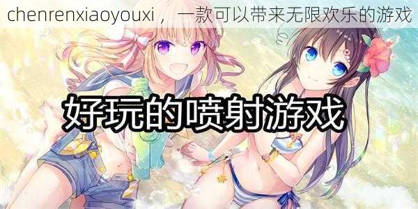 chenrenxiaoyouxi ,一款可以带来无限欢乐的游戏