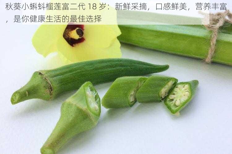 秋葵小蝌蚪榴莲富二代 18 岁:新鲜采摘,口感鲜美,营养丰富,是你健康生活的最佳选择