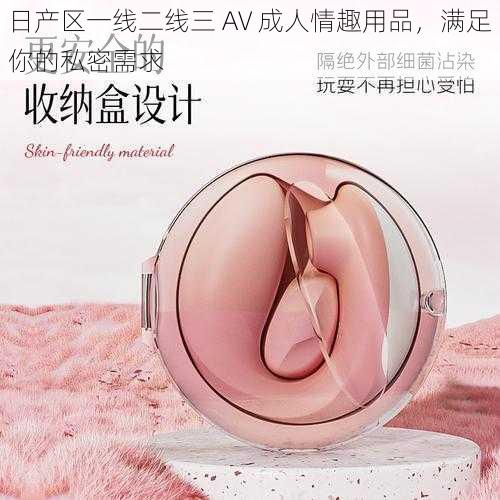 日产区一线二线三 AV 成人情趣用品，满足你的私密需求