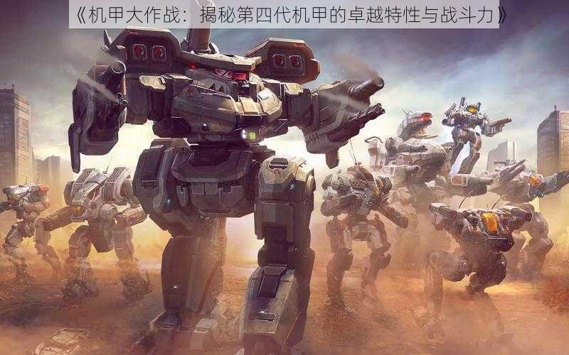《机甲大作战:揭秘第四代机甲的卓越特性与战斗力》