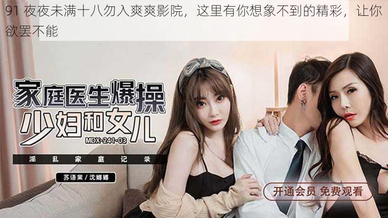 91 夜夜未满十八勿入爽爽影院,这里有你想象不到的精彩,让你欲罢不能