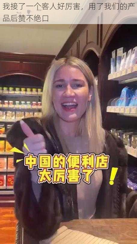我接了一个客人好厉害,用了我们的产品后赞不绝口