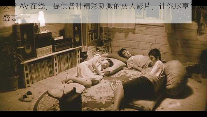 天堂 AV 在线,提供各种精彩刺激的成人影片,让你尽享视觉盛宴