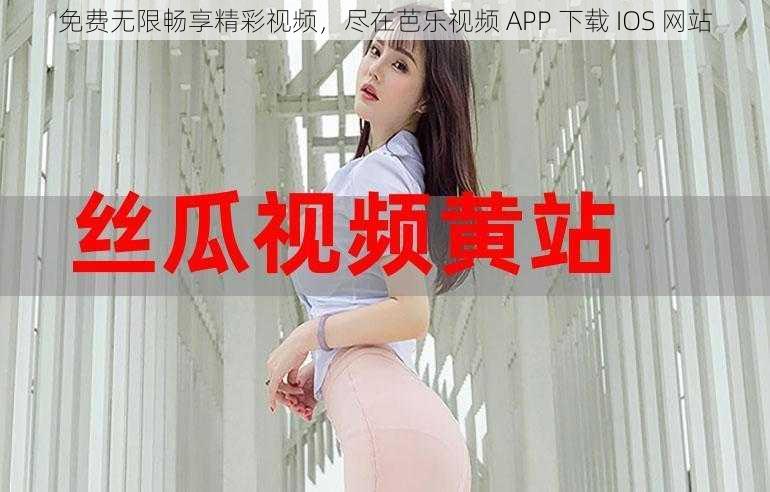 免费无限畅享精彩视频，尽在芭乐视频 APP 下载 IOS 网站