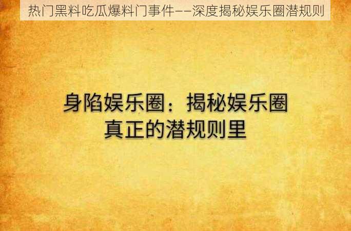 热门黑料吃瓜爆料门事件——深度揭秘娱乐圈潜规则