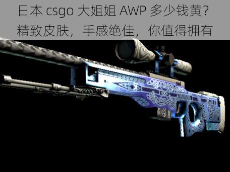 日本 csgo 大姐姐 AWP 多少钱黄？精致皮肤，手感绝佳，你值得拥有