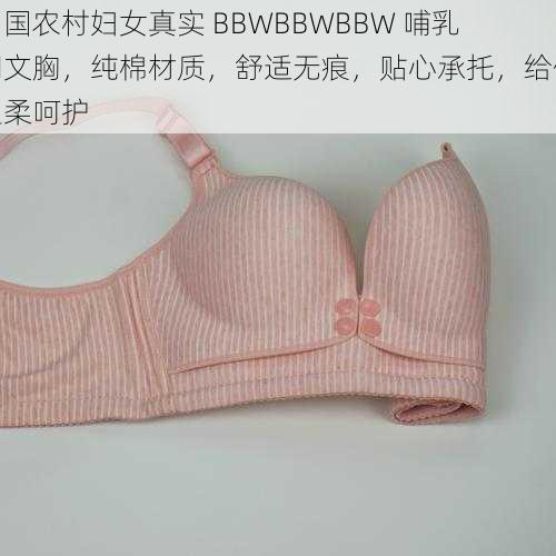 中国农村妇女真实 BBWBBWBBW 哺乳期文胸，纯棉材质，舒适无痕，贴心承托，给你温柔呵护