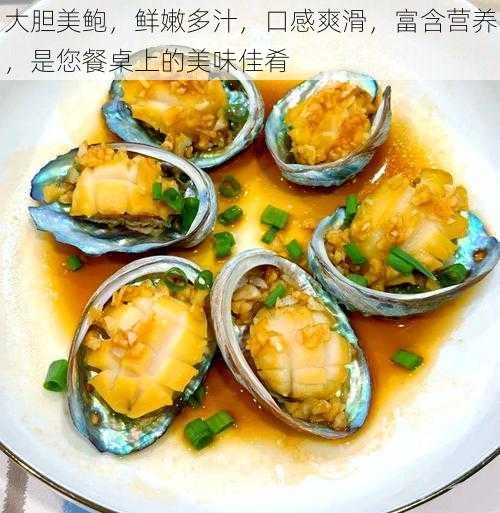 大胆美鲍，鲜嫩多汁，口感爽滑，富含营养，是您餐桌上的美味佳肴