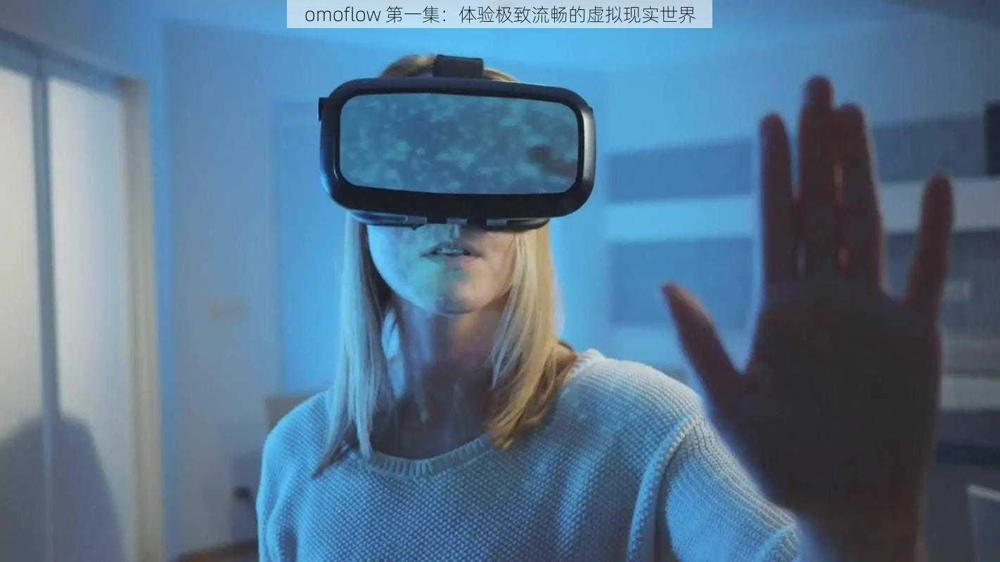 omoflow 第一集：体验极致流畅的虚拟现实世界