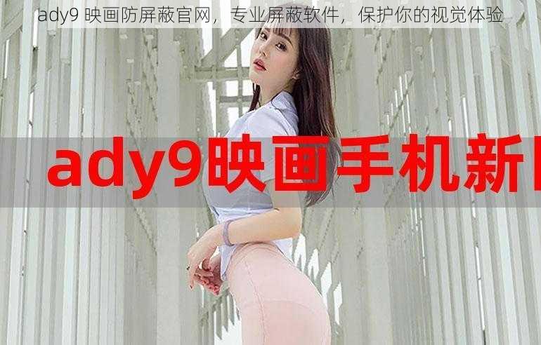 ady9 映画防屏蔽官网，专业屏蔽软件，保护你的视觉体验