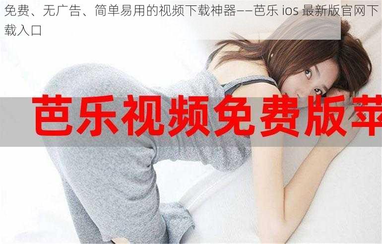 免费、无广告、简单易用的视频下载神器——芭乐 ios 最新版官网下载入口