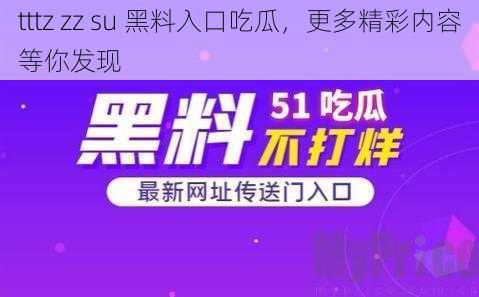 tttz zz su 黑料入口吃瓜，更多精彩内容等你发现