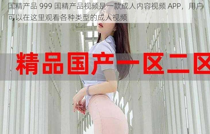 国精产品 999 国精产品视频是一款成人内容视频 APP，用户可以在这里观看各种类型的成人视频