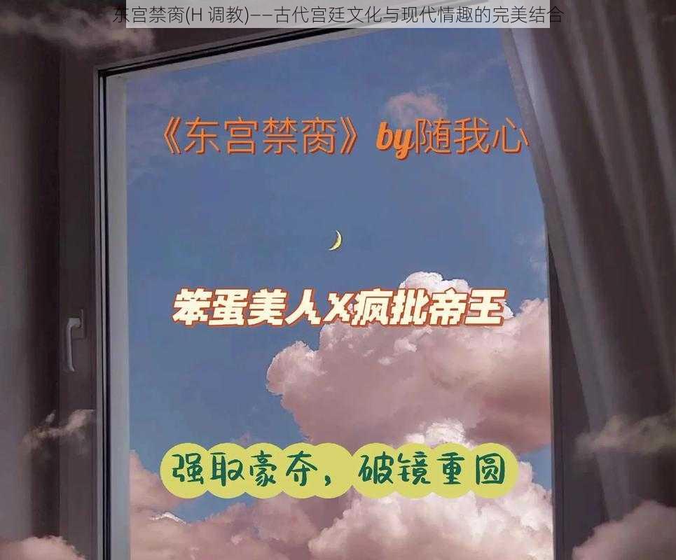 东宫禁脔(H 调教)——古代宫廷文化与现代情趣的完美结合