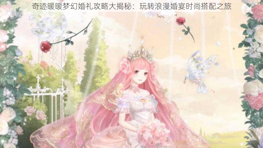 奇迹暖暖梦幻婚礼攻略大揭秘：玩转浪漫婚宴时尚搭配之旅