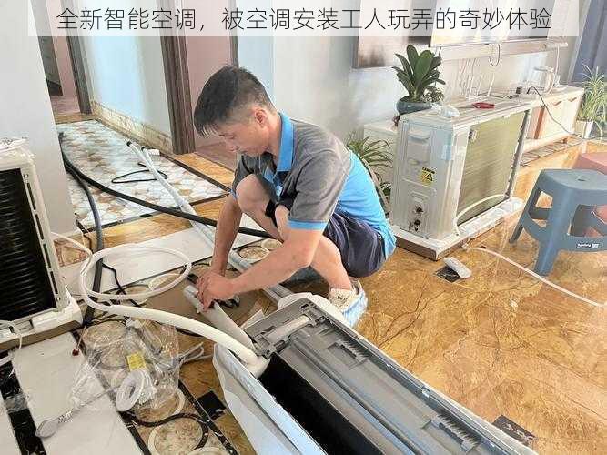 全新智能空调，被空调安装工人玩弄的奇妙体验