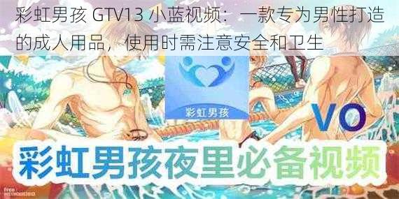 彩虹男孩 GTV13 小蓝视频：一款专为男性打造的成人用品，使用时需注意安全和卫生