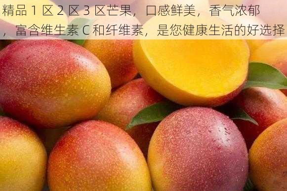 精品 1 区 2 区 3 区芒果，口感鲜美，香气浓郁，富含维生素 C 和纤维素，是您健康生活的好选择