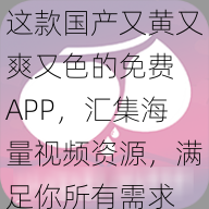 这款国产又黄又爽又色的免费 APP，汇集海量视频资源，满足你所有需求