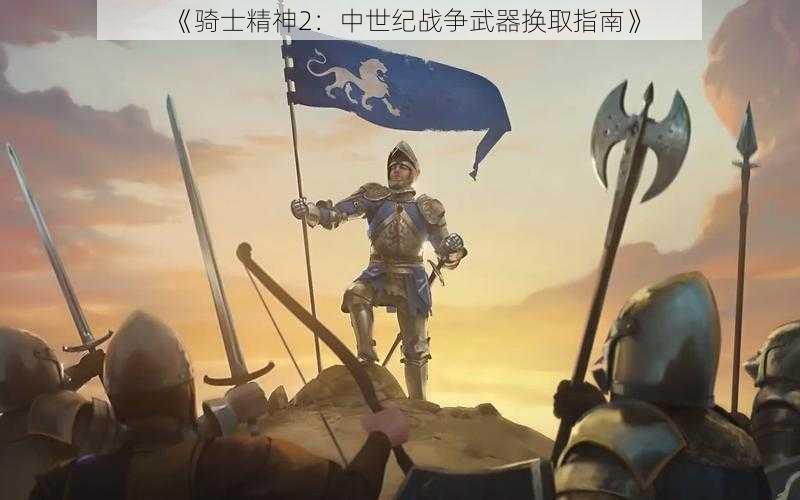 《骑士精神2：中世纪战争武器换取指南》