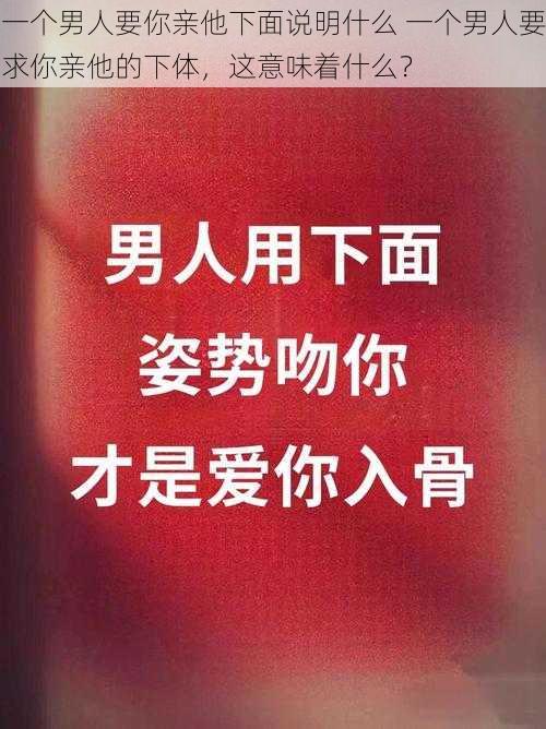 一个男人要你亲他下面说明什么 一个男人要求你亲他的下体，这意味着什么？