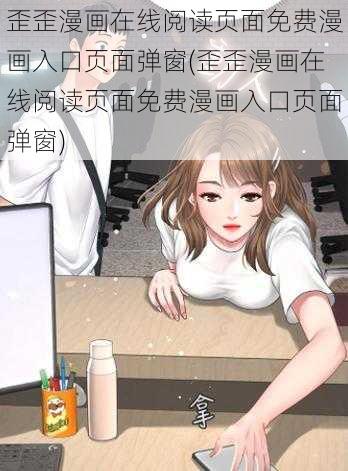 歪歪漫画在线阅读页面免费漫画入口页面弹窗(歪歪漫画在线阅读页面免费漫画入口页面弹窗)