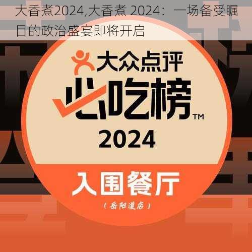 大香煮2024,大香煮 2024：一场备受瞩目的政治盛宴即将开启