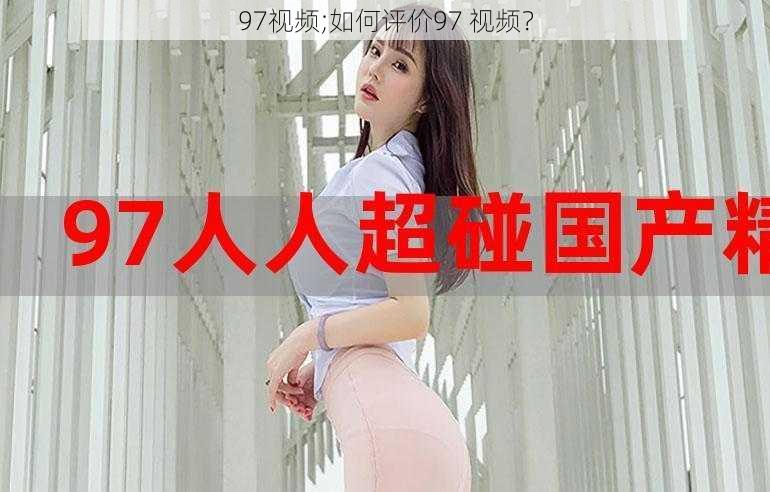 97视频;如何评价97 视频？