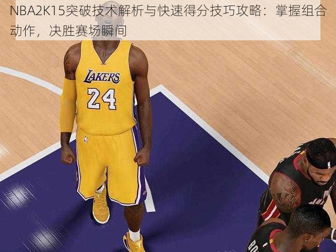 NBA2K15突破技术解析与快速得分技巧攻略：掌握组合动作，决胜赛场瞬间