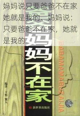 妈妈说只要爸爸不在家她就是我的、妈妈说：只要爸爸不在家，她就是我的