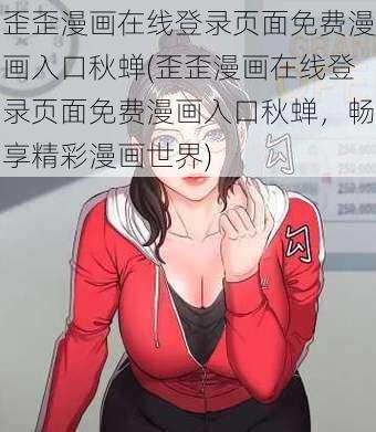 歪歪漫画在线登录页面免费漫画入口秋蝉(歪歪漫画在线登录页面免费漫画入口秋蝉，畅享精彩漫画世界)