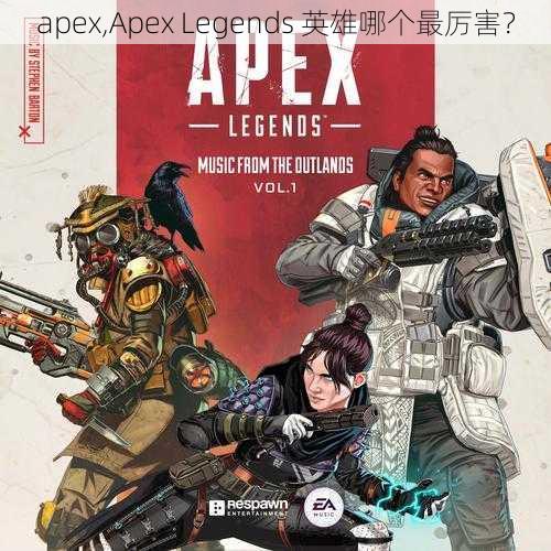 apex,Apex Legends 英雄哪个最厉害？