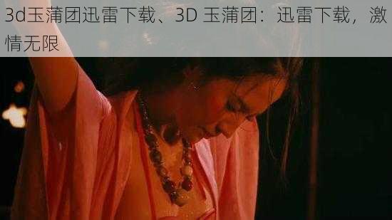 3d玉蒲团迅雷下载、3D 玉蒲团：迅雷下载，激情无限