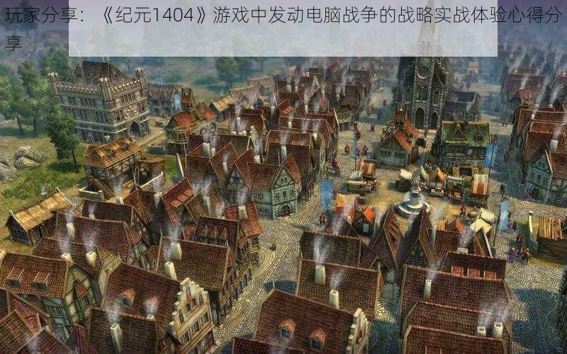 玩家分享：《纪元1404》游戏中发动电脑战争的战略实战体验心得分享