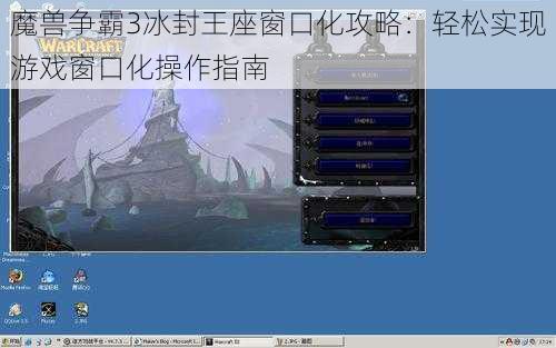 魔兽争霸3冰封王座窗口化攻略：轻松实现游戏窗口化操作指南