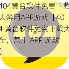 404黄台软件免费下载大禁用APP游戏【404 黄台软件免费下载大全，禁用 APP 游戏】