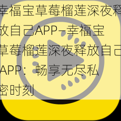 幸福宝草莓榴莲深夜释放自己APP—幸福宝草莓榴莲深夜释放自己 APP：畅享无尽私密时刻