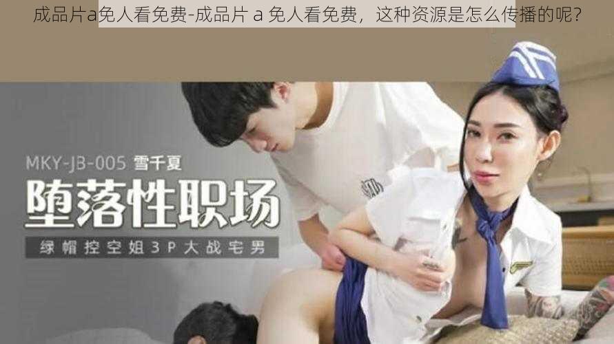 成品片a免人看免费-成品片 a 免人看免费，这种资源是怎么传播的呢？