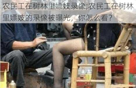 农民工在树林里嫖妓录像;农民工在树林里嫖妓的录像被曝光，你怎么看？