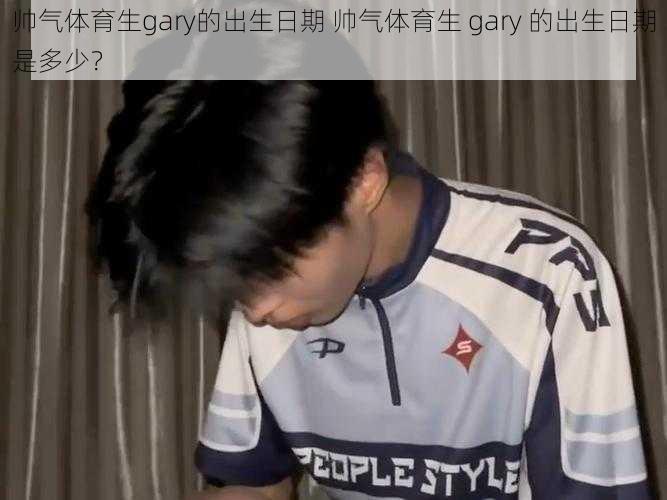 帅气体育生gary的出生日期 帅气体育生 gary 的出生日期是多少？