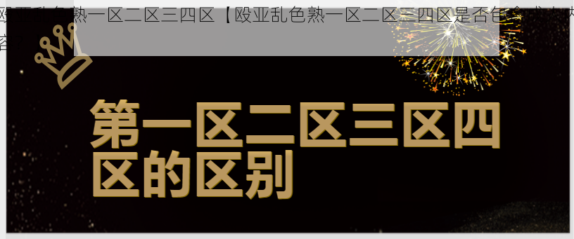 殴亚乱色熟一区二区三四区【殴亚乱色熟一区二区三四区是否包含成人内容？】