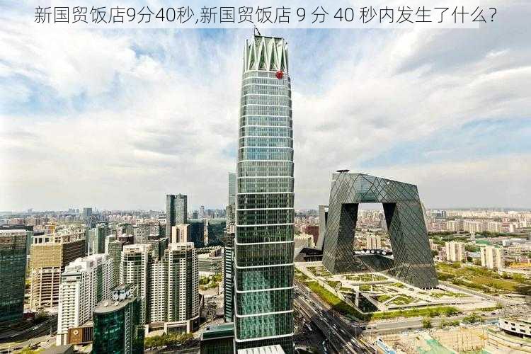 新国贸饭店9分40秒,新国贸饭店 9 分 40 秒内发生了什么？